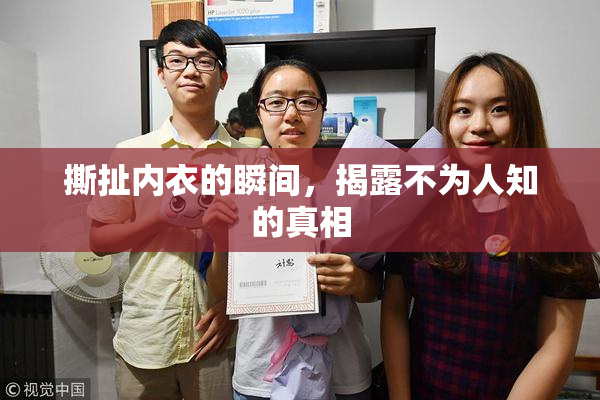 撕扯内衣的瞬间，揭露不为人知的真相