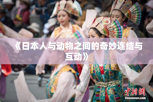《日本人与动物之间的奇妙连结与互动》