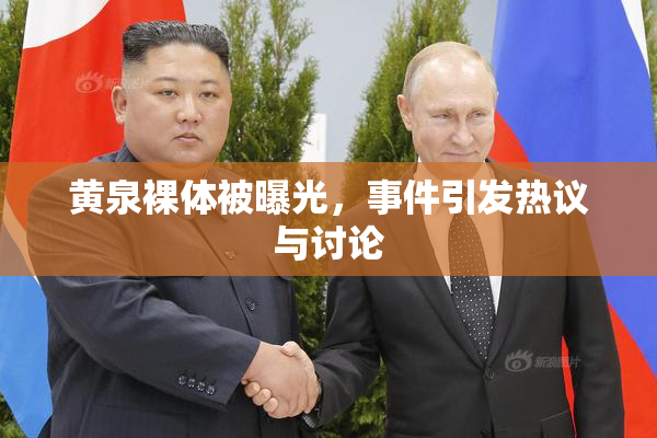 黄泉裸体被曝光，事件引发热议与讨论