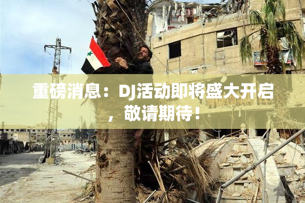重磅消息：DJ活动即将盛大开启，敬请期待！