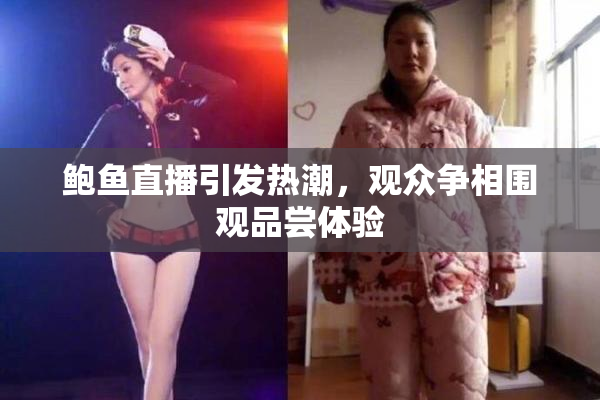 鲍鱼直播引发热潮，观众争相围观品尝体验