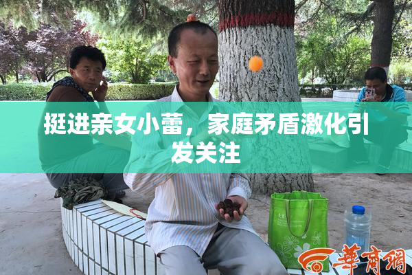 挺进亲女小蕾，家庭矛盾激化引发关注