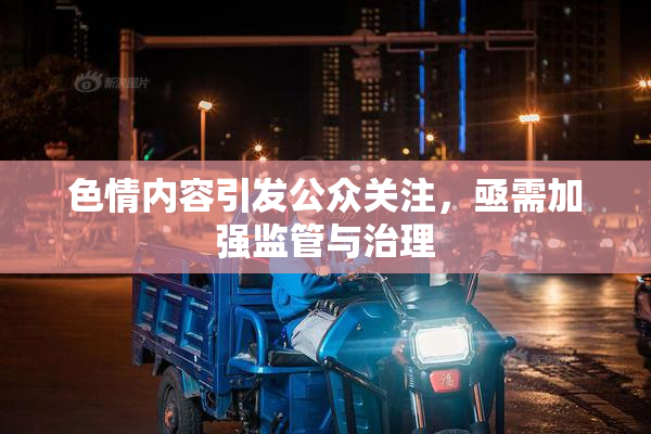 色情内容引发公众关注，亟需加强监管与治理