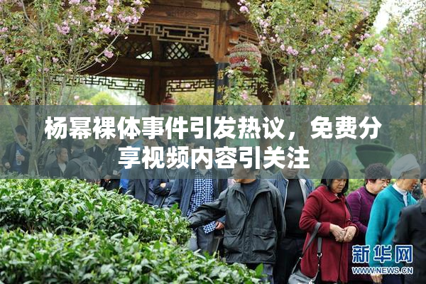 杨幂裸体事件引发热议，免费分享视频内容引关注