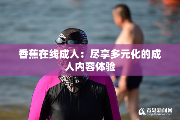 香蕉在线成人：尽享多元化的成人内容体验