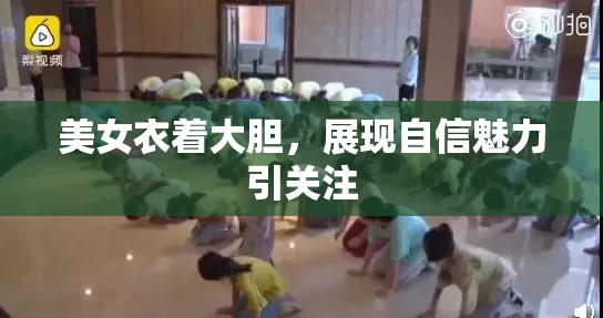 美女衣着大胆，展现自信魅力引关注