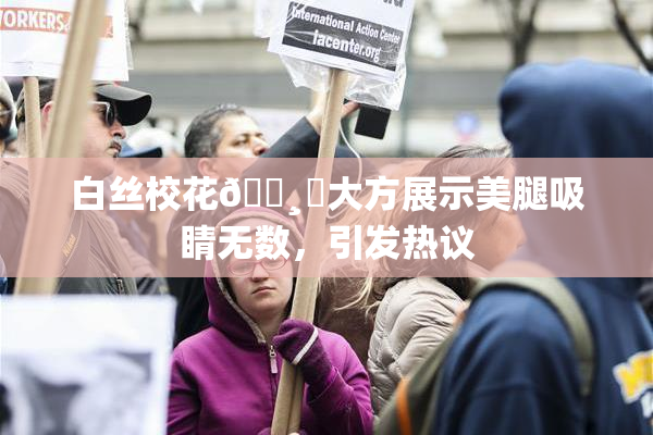 白丝校花🌸‌大方展示美腿吸睛无数，引发热议