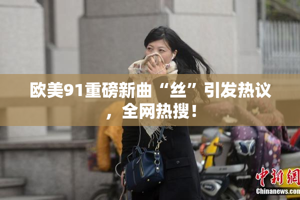 欧美91重磅新曲“丝”引发热议，全网热搜！