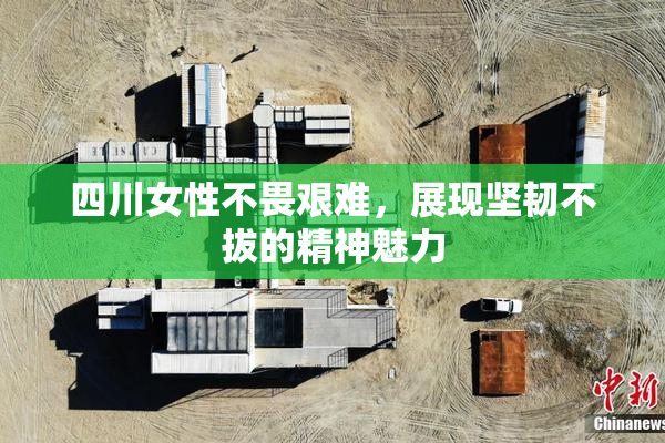 四川女性不畏艰难，展现坚韧不拔的精神魅力