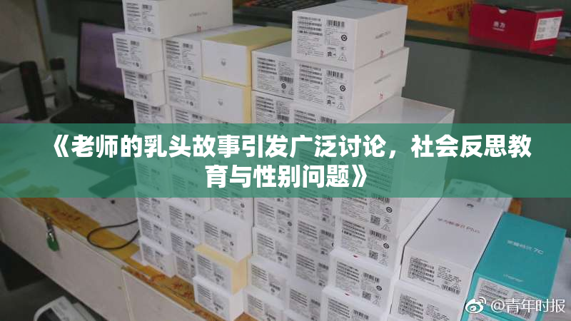 《老师的乳头故事引发广泛讨论，社会反思教育与性别问题》