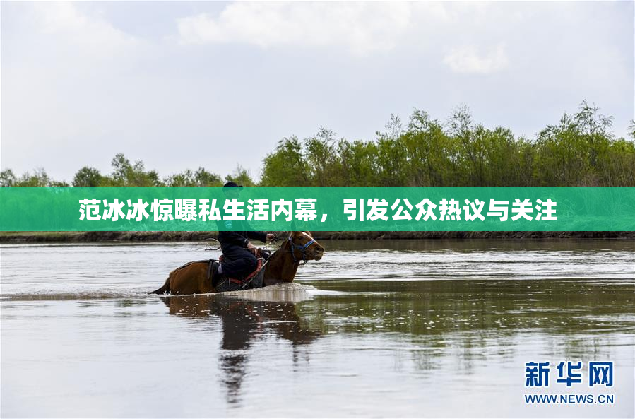 范冰冰惊曝私生活内幕，引发公众热议与关注