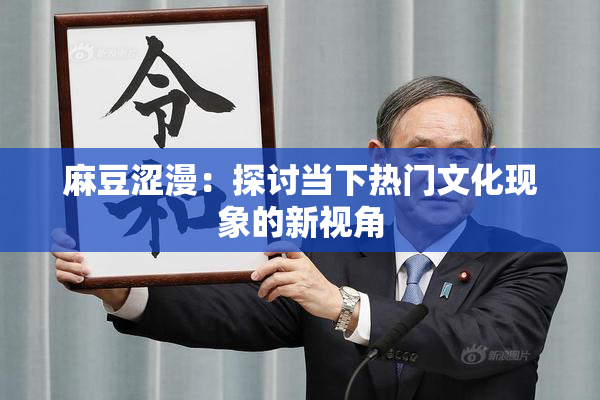 麻豆涩漫：探讨当下热门文化现象的新视角