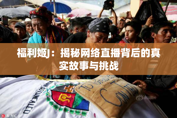 福利姬J：揭秘网络直播背后的真实故事与挑战
