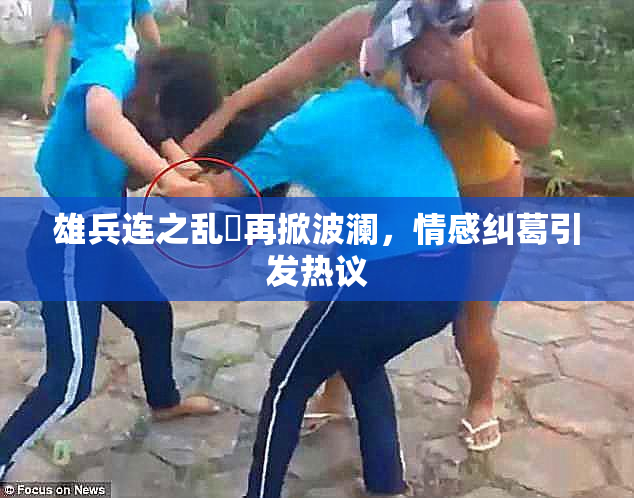 雄兵连之乱婬再掀波澜，情感纠葛引发热议