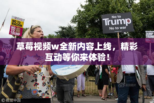 草莓视频w全新内容上线，精彩互动等你来体验！