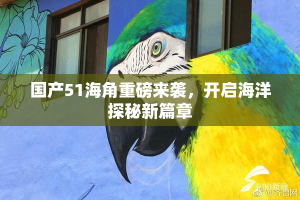 国产51海角重磅来袭，开启海洋探秘新篇章
