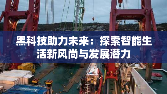 黑科技助力未来：探索智能生活新风尚与发展潜力