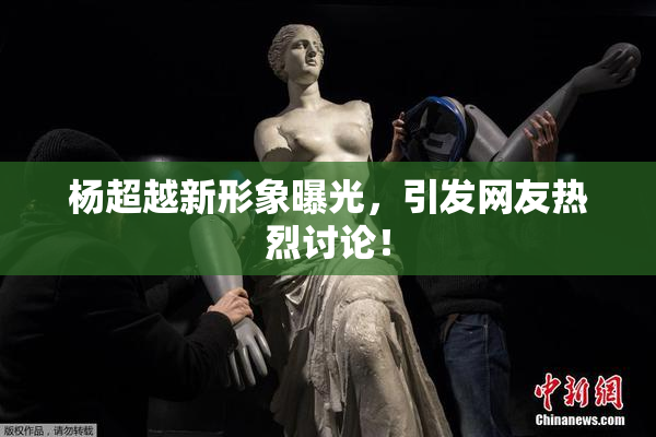 杨超越新形象曝光，引发网友热烈讨论！