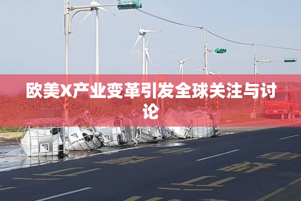欧美X产业变革引发全球关注与讨论