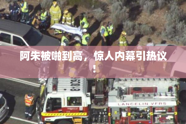阿朱被啪到高，惊人内幕引热议！