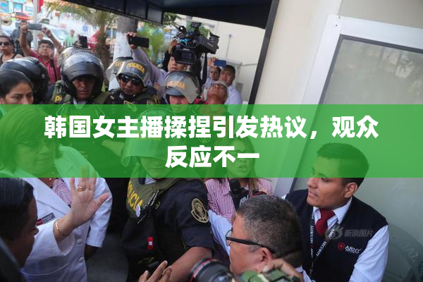 韩国女主播揉捏引发热议，观众反应不一