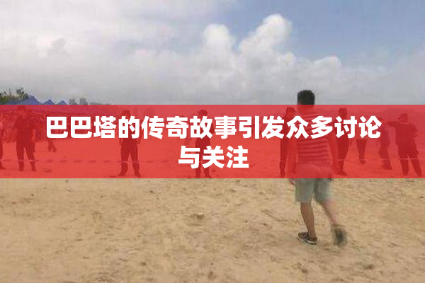 巴巴塔的传奇故事引发众多讨论与关注