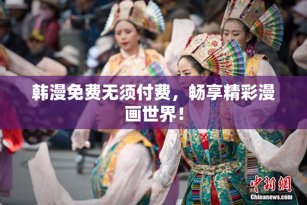 韩漫免费无须付费，畅享精彩漫画世界！