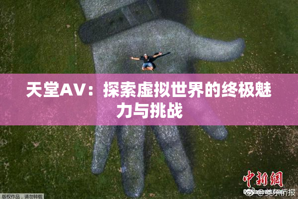 天堂A∨：探索虚拟世界的终极魅力与挑战