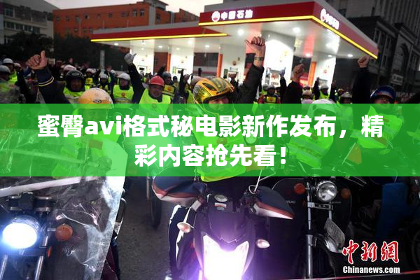 蜜臀avi格式秘电影新作发布，精彩内容抢先看！