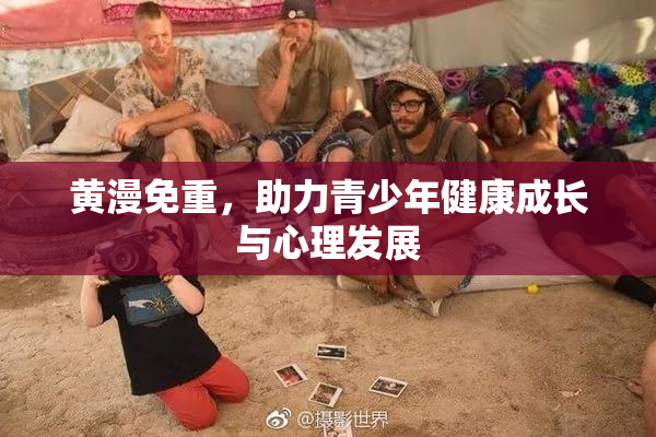 黄漫免重，助力青少年健康成长与心理发展