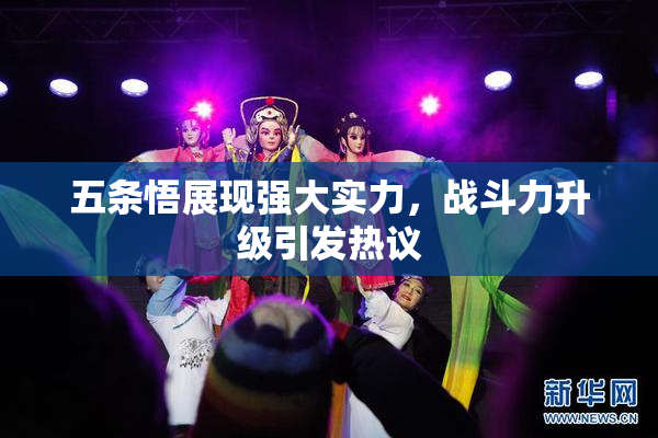 五条悟展现强大实力，战斗力升级引发热议