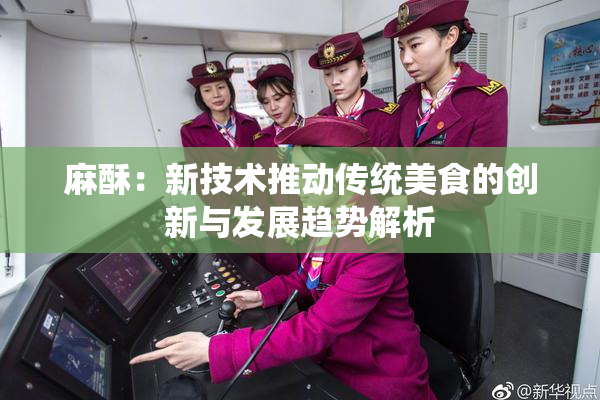 麻酥：新技术推动传统美食的创新与发展趋势解析