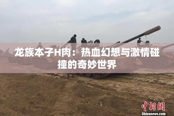 龙族本子H肉：热血幻想与激情碰撞的奇妙世界