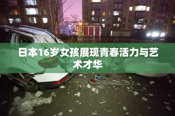 日本16岁女孩展现青春活力与艺术才华