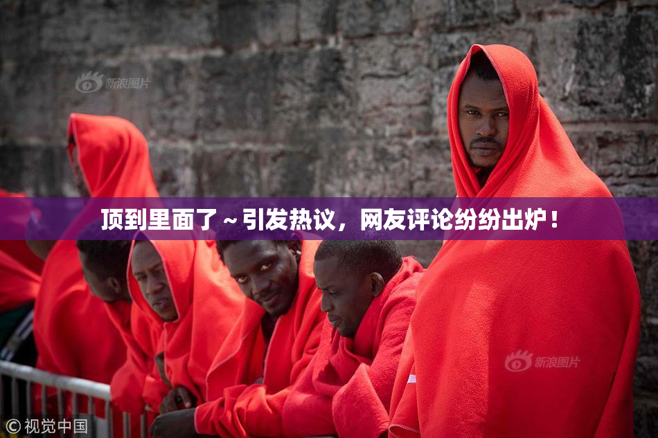 顶到里面了～引发热议，网友评论纷纷出炉！