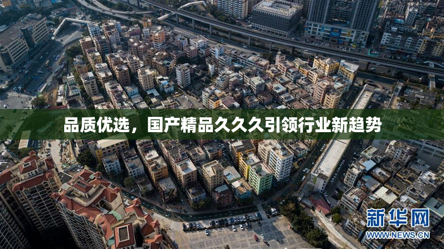 品质优选，国产精品久久久引领行业新趋势