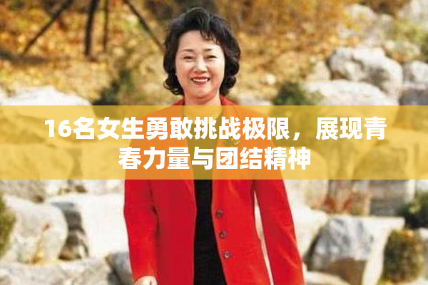 16名女生勇敢挑战极限，展现青春力量与团结精神