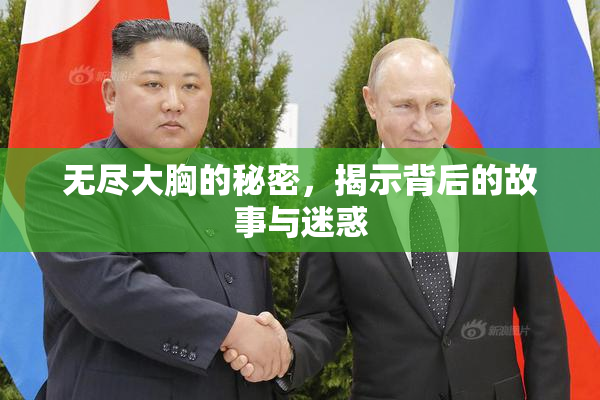 无尽大胸的秘密，揭示背后的故事与迷惑