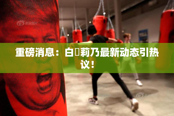 重磅消息：白咲莉乃最新动态引热议！