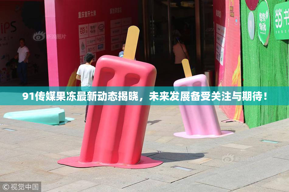 91传媒果冻最新动态揭晓，未来发展备受关注与期待！