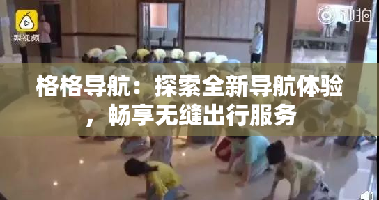 格格导航：探索全新导航体验，畅享无缝出行服务
