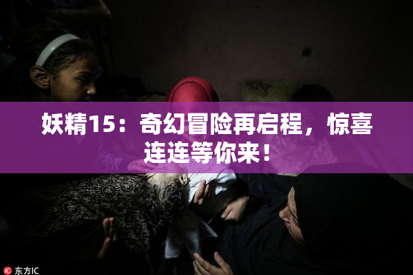 妖精15：奇幻冒险再启程，惊喜连连等你来！