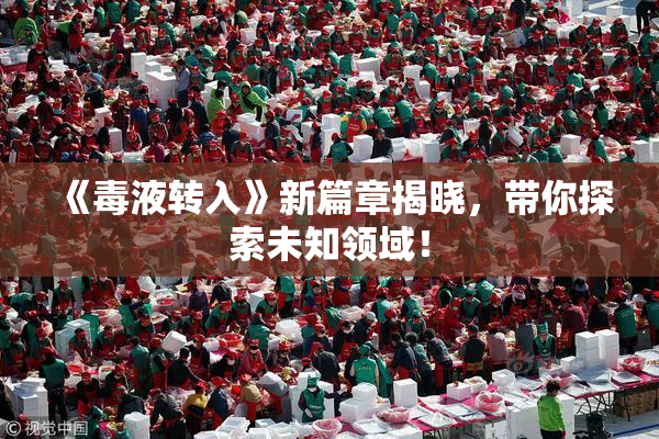 《毒液转入》新篇章揭晓，带你探索未知领域！