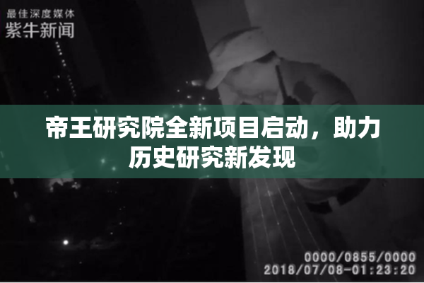 帝王研究院全新项目启动，助力历史研究新发现