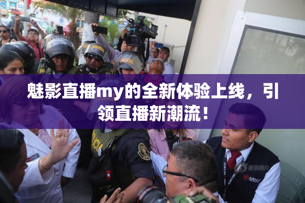 魅影直播my的全新体验上线，引领直播新潮流！