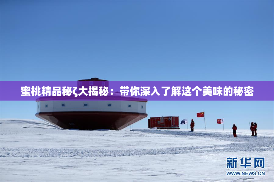 蜜桃精品秘ζ大揭秘：带你深入了解这个美味的秘密