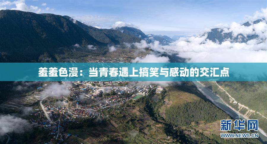 羞羞色漫：当青春遇上搞笑与感动的交汇点