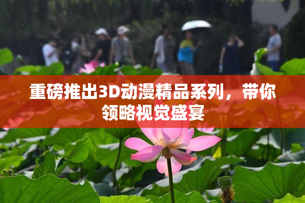 重磅推出3D动漫精品系列，带你领略视觉盛宴