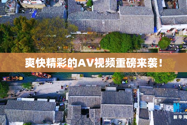 爽快精彩的AV视频重磅来袭！