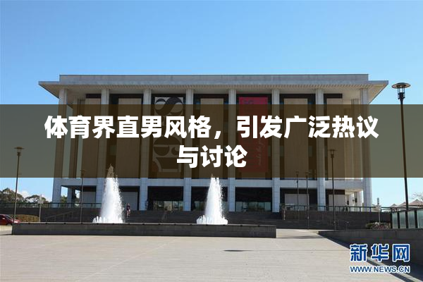 体育界直男风格，引发广泛热议与讨论